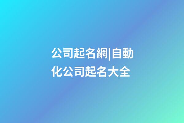 公司起名網|自動化公司起名大全-第1張-公司起名-玄機派